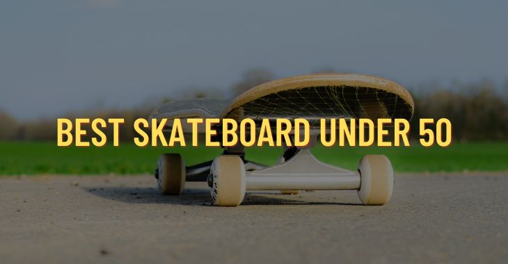 Top 6 Best Skateboards Under 50 Dollars (Reviewed 2022)