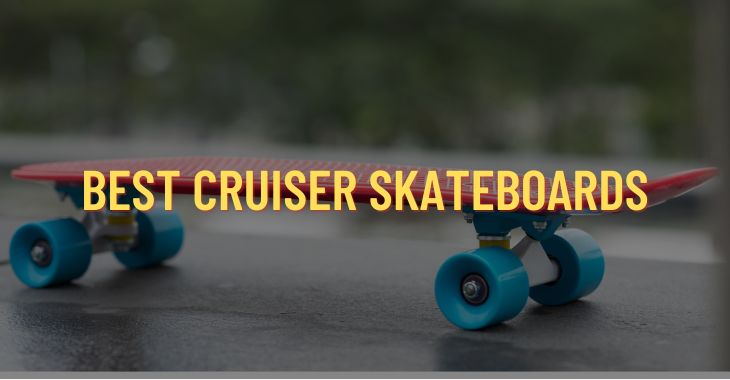 13 Best Cruiser Skateboards (Reviewed & Tested 2022)